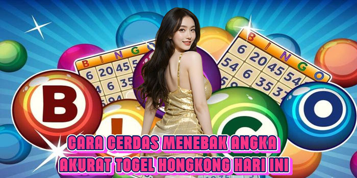 Cara Cerdas Menebak Angka Akurat Togel Hongkong Hari Ini