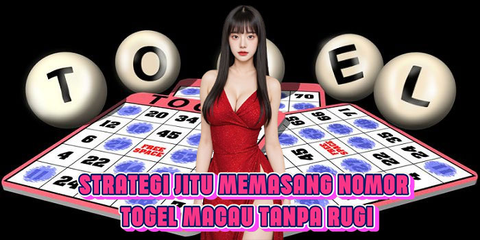 Strategi Jitu Memasang Nomor Togel Macau Tanpa Rugi