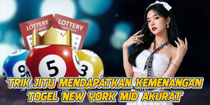 Trik Jitu Mendapatkan Kemenangan Togel New York Mid Akurat